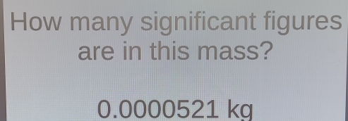 How many significant figures 
are in this mass?
0.0000521 kg