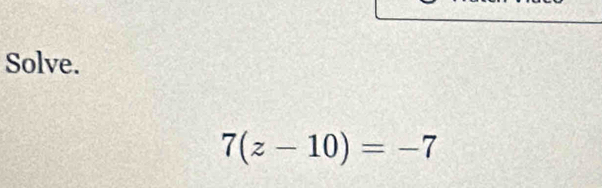 Solve.
7(z-10)=-7