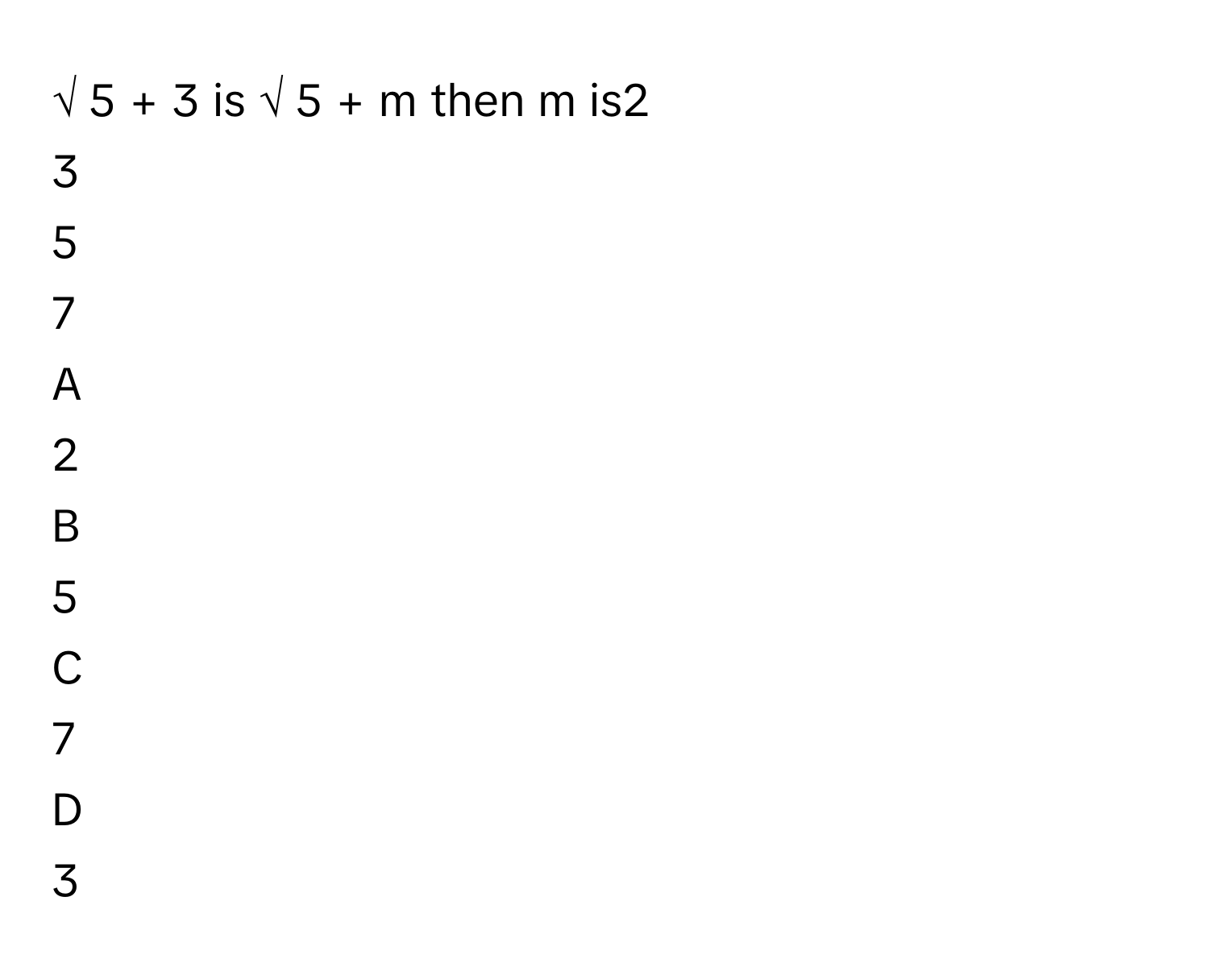 √  5      +  3        is √  5      +  m        then m      is2     
3     
5     
7     

A  
2      


B  
5      


C  
7      


D  
3