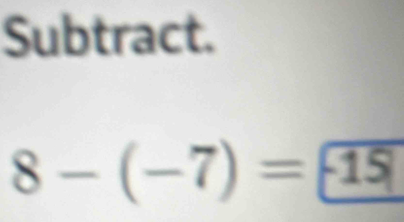 Subtract.
8-(-7)= -15