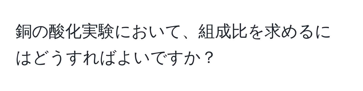 銅の酸化実験において、組成比を求めるにはどうすればよいですか？