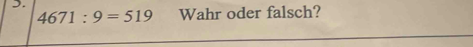 ).
4671:9=519 Wahr oder falsch?