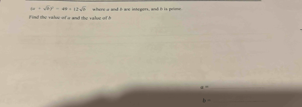 (a+sqrt(b))^2=49+12sqrt(b) where a and b are integers, and b is prime. 
Find the value of a and the value of b
a= _ 
_ b=