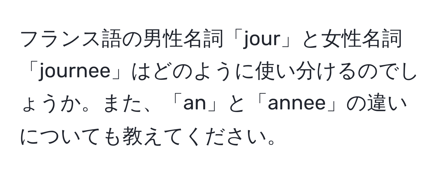 フランス語の男性名詞「jour」と女性名詞「journee」はどのように使い分けるのでしょうか。また、「an」と「annee」の違いについても教えてください。