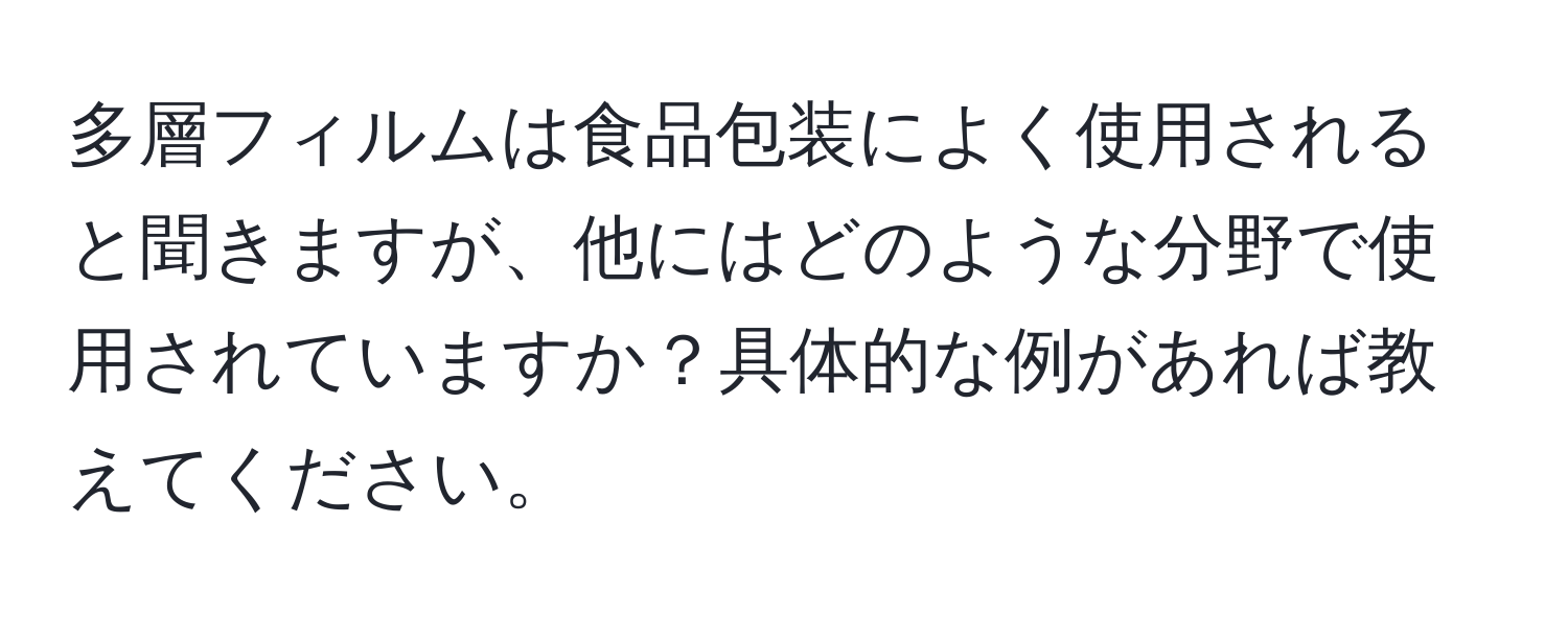 多層フィルムは食品包装によく使用されると聞きますが、他にはどのような分野で使用されていますか？具体的な例があれば教えてください。