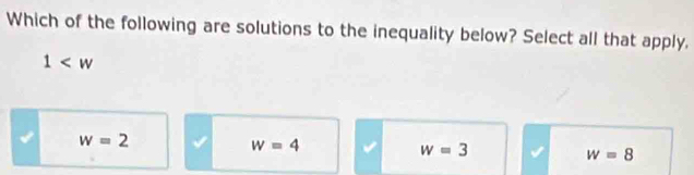 Which of the following are solutions to the inequality below? Select all that apply,
1
w=2
w=4
w=3
w=8