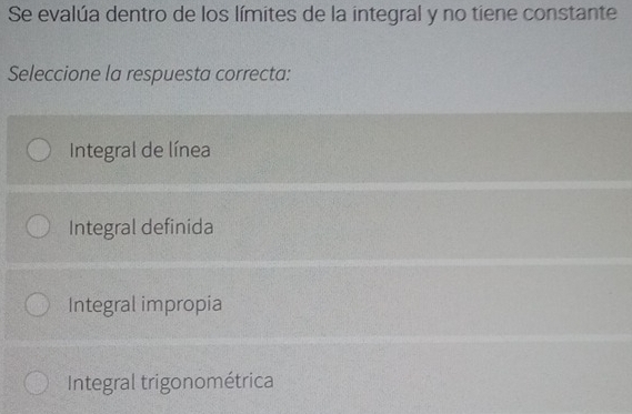 Se evalúa dentro de los límites de la integral y no tiene constante
Seleccione la respuesta correcta:
Integral de línea
Integral definida
Integral impropia
Integral trigonométrica