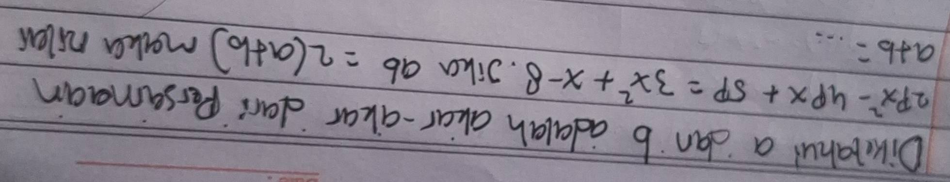 Dikulahui a dan b adalah akar-akar dar` Persamaan
2px^2-4px+5p=3x^2+x-8. Jika ab=2(a+b) maka nilen
a+b=...