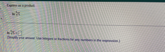 Express as a product 
In sqrt[3](5)
In sqrt[3](5)=□
(Simplify your answer. Use integers or fractions for any numbers in the expression.)