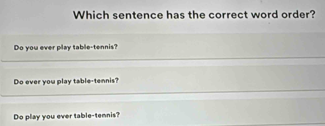 Which sentence has the correct word order?
Do you ever play table-tennis?
Do ever you play table-tennis?
Do play you ever table-tennis?