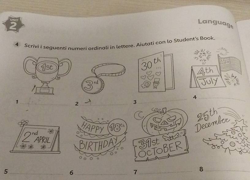 Language 
4 Scrivi i seguenti numeri ordinali in lettere. Aiutati con lo Student’s Book. 
_4_ 
_1 
_2 
3 
_5 
_6 
_7 
_8