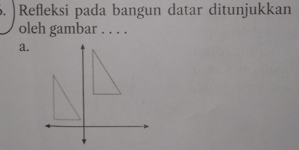 )Refleksi pada bangun datar ditunjukkan 
oleh gambar . . . . 
a.