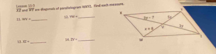 Lesson 15-3
overline XZ and overline WY are diagonals of parallelogram WXYZ. Find each measure.
11. WV= _ 12. YW= _
14. ZV=
13. XZ= __