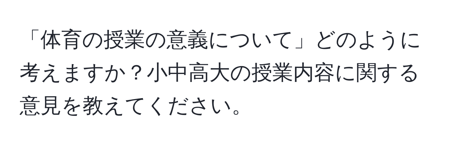 「体育の授業の意義について」どのように考えますか？小中高大の授業内容に関する意見を教えてください。