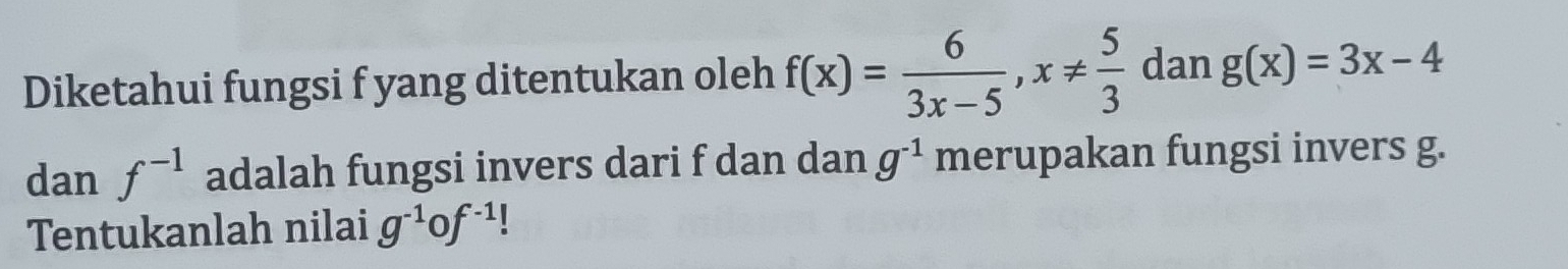 Diketahui fungsi f yang ditentukan oleh f(x)= 6/3x-5 , x!=  5/3  dan g(x)=3x-4
dan f^(-1) adalah fungsi invers dari f dan dan g^(-1) merupakan fungsi invers g. 
Tentukanlah nilai g^(-1)of^(-1)!