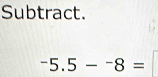 Subtract.
-5.5-^-8=