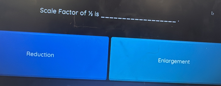 Scale Factor of ½ is
.
Reduction Enlargement