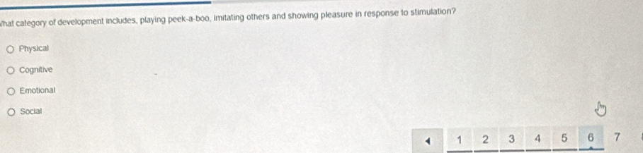 What category of development includes, playing peek-a-boo, imitating others and showing pleasure in response to stimulation?
Physical
Cognitive
Emotional
Social
( 1 2 3 4 5 6 7