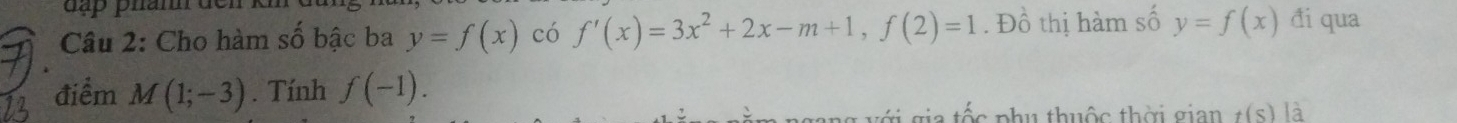 Cho hàm số bậc ba y=f(x) có f'(x)=3x^2+2x-m+1, f(2)=1. Đồ thị hàm số y=f(x) đi qua 
điểm M(1;-3). Tính f(-1). 
gia tố c phụ thuộc thời gian t(s)|a