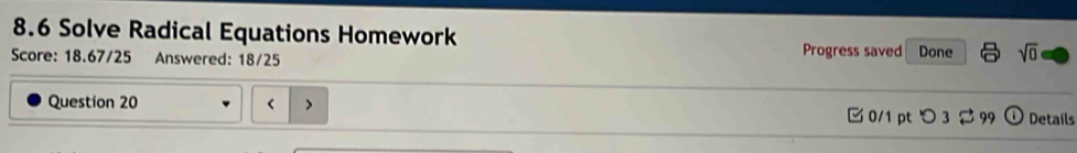 8.6 Solve Radical Equations Homework 
Score: 18.67/25 Answered: 18/25 Progress saved Done sqrt(0) 
Question 20 < > 0/1 pt つ 3 99 Details