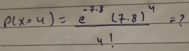 P(x=4)=frac e^(-7.8)(7.8)^44!=