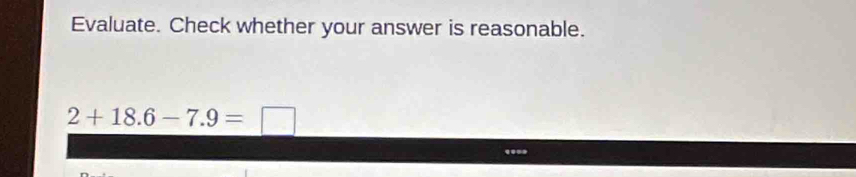 Evaluate. Check whether your answer is reasonable.
2+18.6-7.9=□