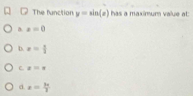 The function y=sin (x) has a maximum value at:
a. x=0
b. x= x/2 
C. x=π
d. x= 3x/2 