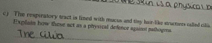 The respiratory tract is lined with mucus and tiny hair-like structures called cilia. 
Explain how these act as a physical defence against pathogens 
_