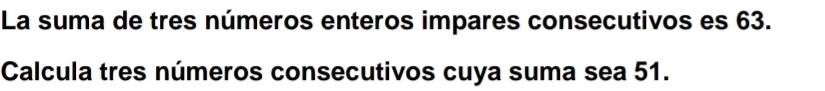 La suma de tres números enteros impares consecutivos es 63. 
Calcula tres números consecutivos cuya suma sea 51.