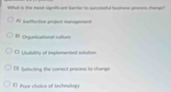 What is the mset signficad barter to suicesal busies proces change?
A) ineffecive pojocó nigmt
* Organzational cuture
O Uuability of implemented solution
D) Selecting the correct process to clungs
£ Poor choice of technology