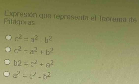 Expresión que representa el Teorema de
Pitágoras.
c^2=a^2-b^2
c^2=a^2+b^2
b2=c^2+a^2
a^2=c^2-b^2