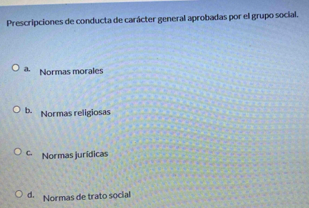 Prescripciones de conducta de carácter general aprobadas por el grupo social.
a. Normas morales
b. Normas religiosas
C. Normas jurídicas
d. Normas de trato social