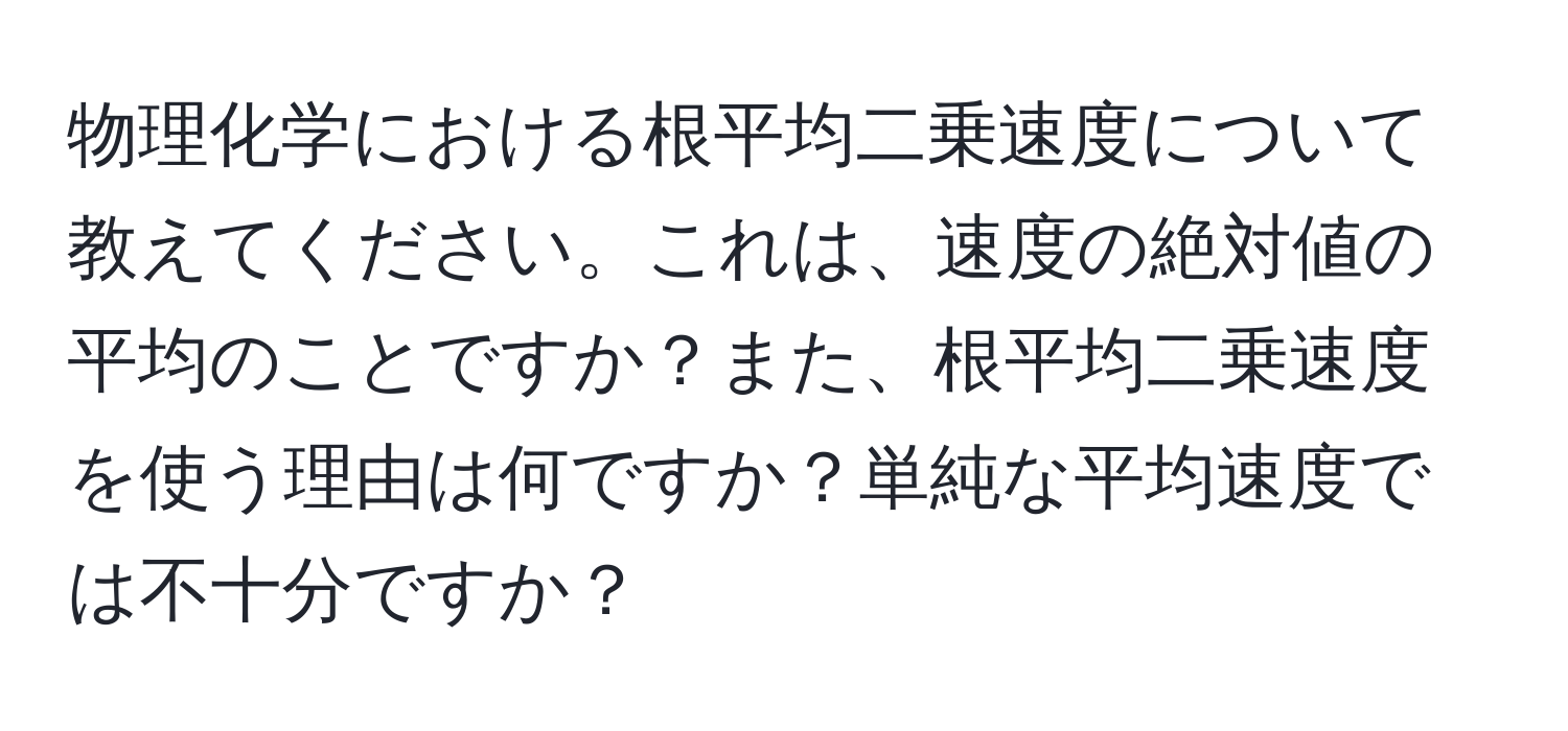 物理化学における根平均二乗速度について教えてください。これは、速度の絶対値の平均のことですか？また、根平均二乗速度を使う理由は何ですか？単純な平均速度では不十分ですか？