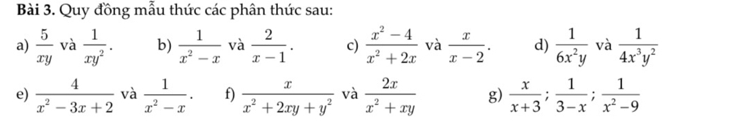 Quy đồng mẫu thức các phân thức sau: 
a)  5/xy  và  1/xy^2 . b)  1/x^2-x  và  2/x-1 . c)  (x^2-4)/x^2+2x  và  x/x-2 . d)  1/6x^2y  và  1/4x^3y^2 
e)  4/x^2-3x+2  và  1/x^2-x . f)  x/x^2+2xy+y^2  và  2x/x^2+xy  g)  x/x+3 ;  1/3-x ;  1/x^2-9 