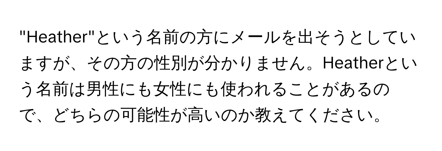 "Heather"という名前の方にメールを出そうとしていますが、その方の性別が分かりません。Heatherという名前は男性にも女性にも使われることがあるので、どちらの可能性が高いのか教えてください。