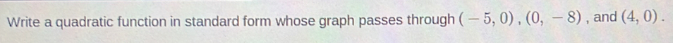 Write a quadratic function in standard form whose graph passes through (-5,0),(0,-8) , and (4,0).