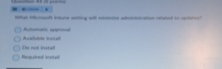 What Microsoft Intune setting will minimire administration related to updates?
Automatic approval
Available install
Do not install
Required install