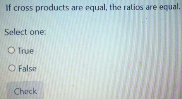 If cross products are equal, the ratios are equal.
Select one:
True
False
Check