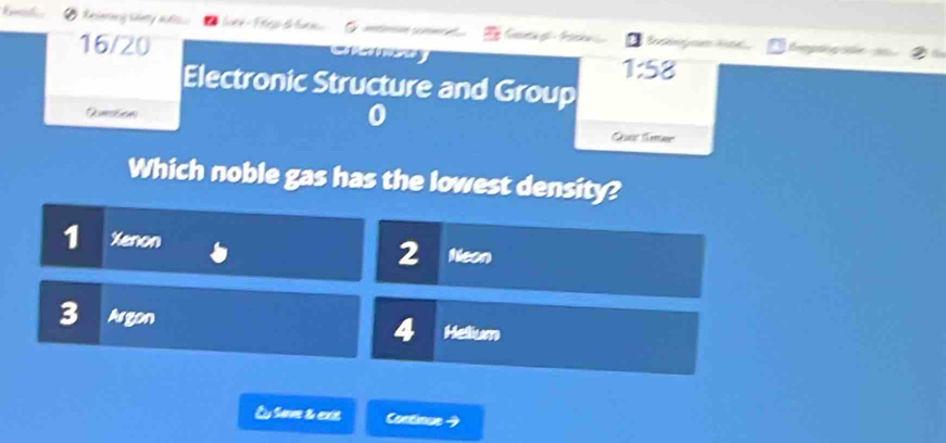 eieen sh a ai G G S gn Begn ate
16/20

1:58
Electronic Structure and Group
Qurstions
0
Gusr ter
Which noble gas has the lowest density?
1 Xenon Neon
2
3 Argon Helium
4
C Save & exit Continue 4