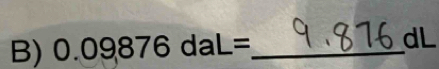 0.09876daL= _  dL