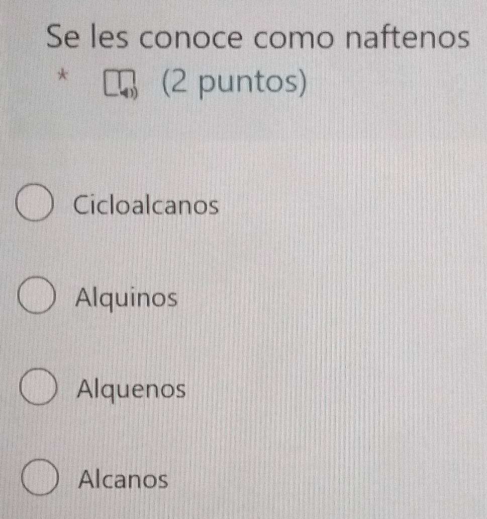 Se les conoce como naftenos
*
(2 puntos)
Cicloalcanos
Alquinos
Alquenos
Alcanos