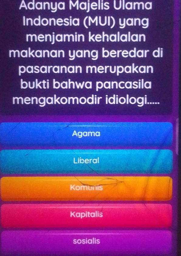 Adanya Majelis Ulama
Indonesia (MUI) yang
menjamin kehalalan
makanan yang beredar di
pasaranan merupakan
bukti bahwa pancasila
mengakomodir idiologi.....
Agama
Liberal
Komunis
Kapitalis
sosialis