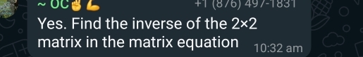 UCSL +1(8/6)49/-1831
Yes. Find the inverse of the 2* 2
matrix in the matrix equation 10:32 am