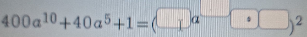 400a^(10)+40a^5+1=(□ a^(□)□ )^2