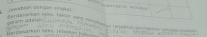 ram terpengärüh terhadap 
. Jawablah dengan singkat. 
garam adalah 
Berdasarkan teks, faktor yang menysbabkan terjadinya peningkaten terhadap produka 
Berdasarkan teks, jelaskan hubu