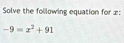 Solve the following equation for x :
-9=x^2+91