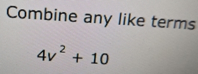 Combine any like terms
4v^2+10