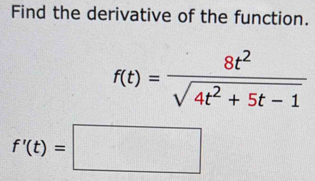 Find the derivative of the function.
f(t)= 8t^2/sqrt(4t^2+5t-1) 
f'(t)=□