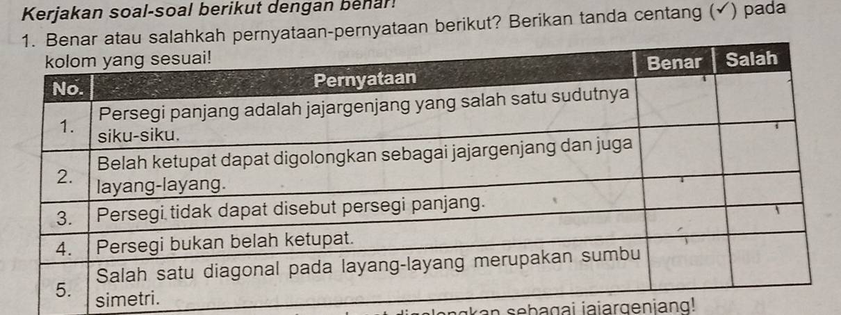 Kerjakan soal-soal berikut dengan behar! 
lahkah pernyataan-pernyataan berikut? Berikan tanda centang (✔) pada 
s 
kan sebagai jaiargeniang!