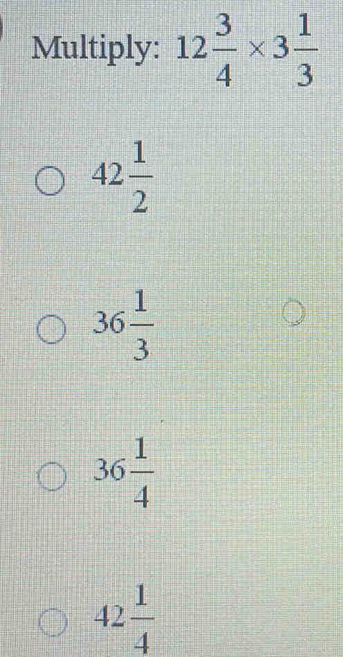 Multiply: 12 3/4 * 3 1/3 
42 1/2 
36 1/3 
36 1/4 
42 1/4 